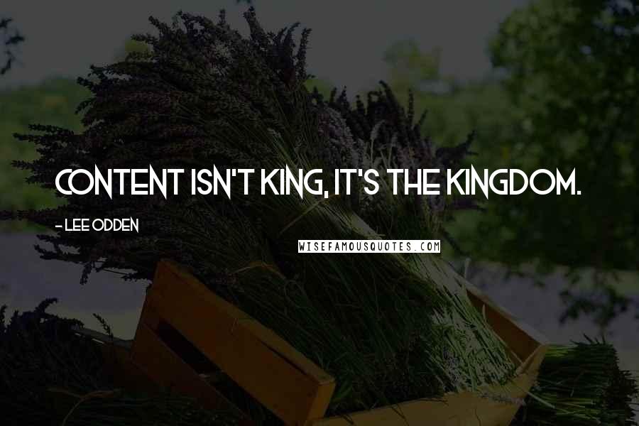 Lee Odden Quotes: Content Isn't King, It's the Kingdom.