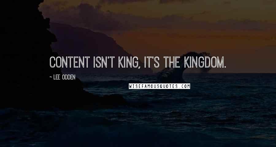 Lee Odden Quotes: Content Isn't King, It's the Kingdom.
