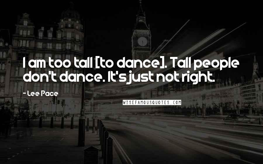 Lee Pace Quotes: I am too tall [to dance]. Tall people don't dance. It's just not right.