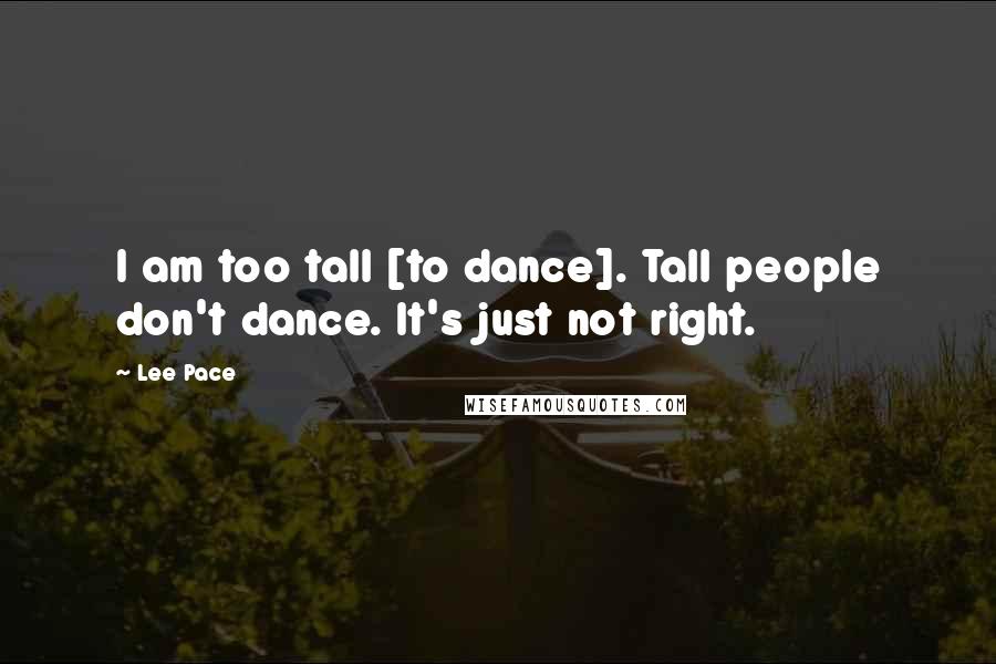 Lee Pace Quotes: I am too tall [to dance]. Tall people don't dance. It's just not right.