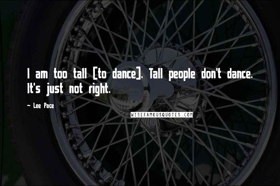 Lee Pace Quotes: I am too tall [to dance]. Tall people don't dance. It's just not right.