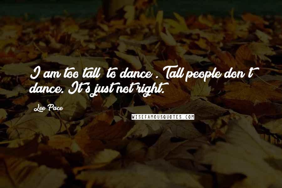 Lee Pace Quotes: I am too tall [to dance]. Tall people don't dance. It's just not right.