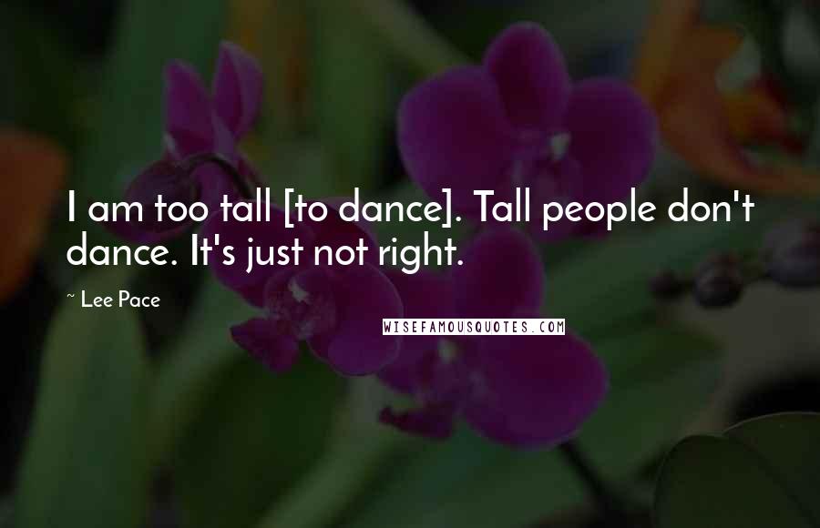 Lee Pace Quotes: I am too tall [to dance]. Tall people don't dance. It's just not right.