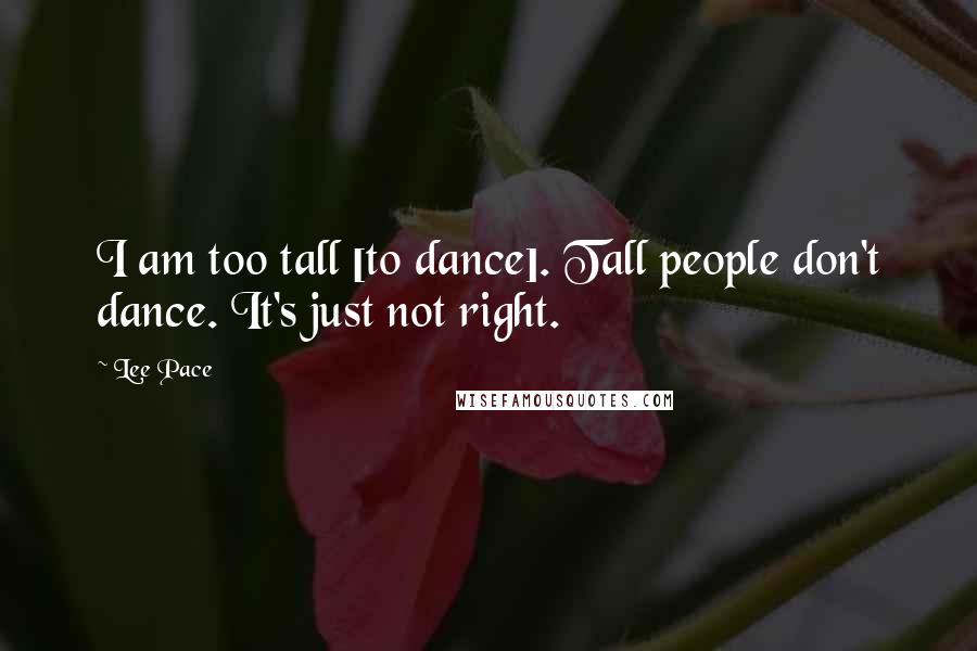 Lee Pace Quotes: I am too tall [to dance]. Tall people don't dance. It's just not right.