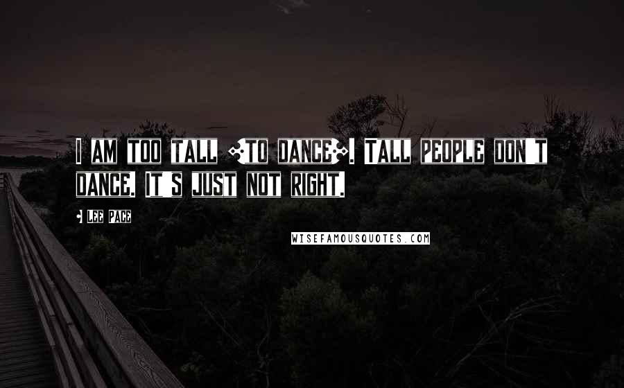 Lee Pace Quotes: I am too tall [to dance]. Tall people don't dance. It's just not right.