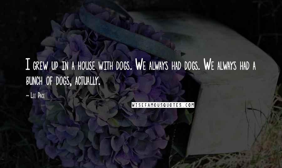 Lee Pace Quotes: I grew up in a house with dogs. We always had dogs. We always had a bunch of dogs, actually.