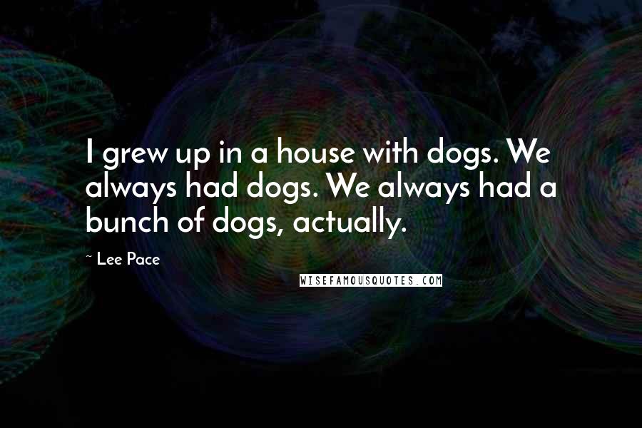 Lee Pace Quotes: I grew up in a house with dogs. We always had dogs. We always had a bunch of dogs, actually.