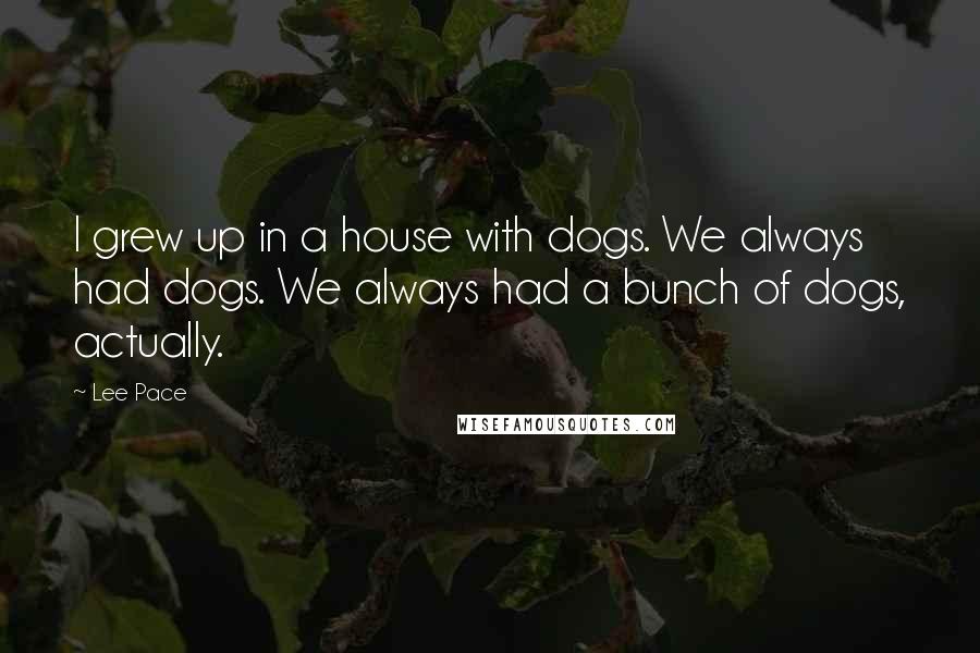 Lee Pace Quotes: I grew up in a house with dogs. We always had dogs. We always had a bunch of dogs, actually.