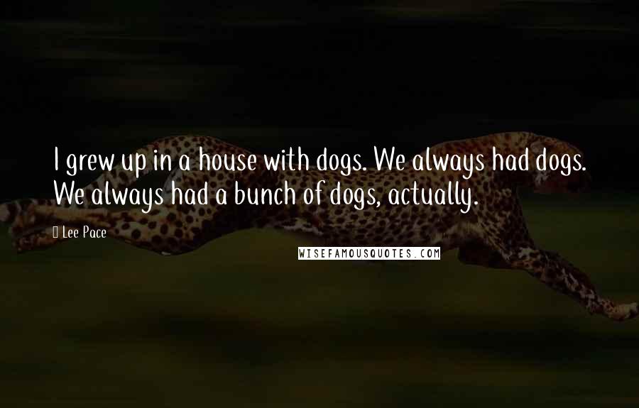 Lee Pace Quotes: I grew up in a house with dogs. We always had dogs. We always had a bunch of dogs, actually.