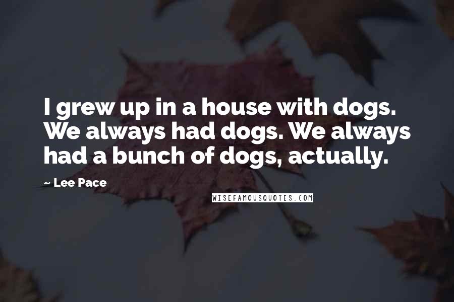 Lee Pace Quotes: I grew up in a house with dogs. We always had dogs. We always had a bunch of dogs, actually.