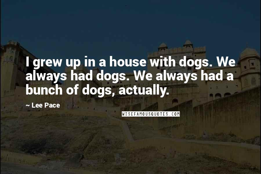 Lee Pace Quotes: I grew up in a house with dogs. We always had dogs. We always had a bunch of dogs, actually.