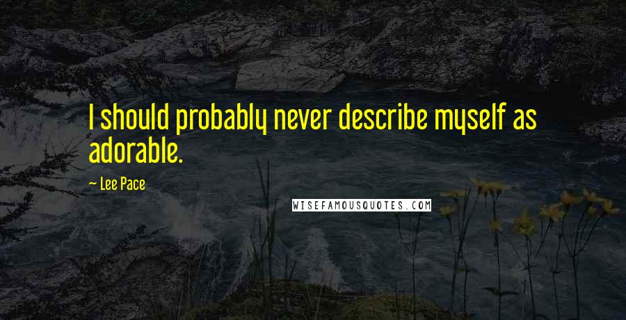 Lee Pace Quotes: I should probably never describe myself as adorable.