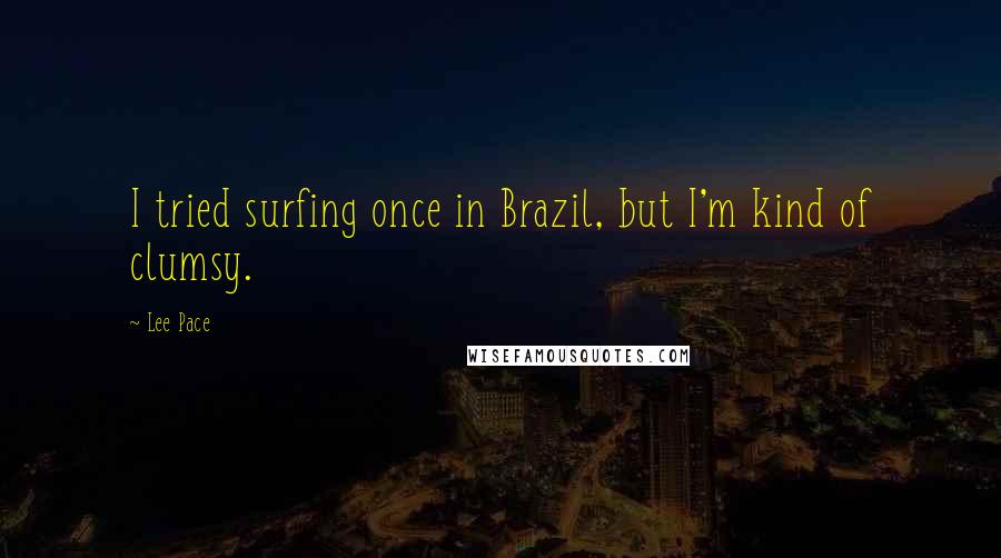 Lee Pace Quotes: I tried surfing once in Brazil, but I'm kind of clumsy.