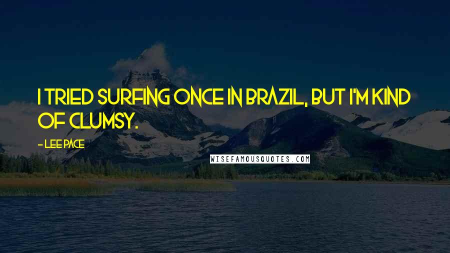 Lee Pace Quotes: I tried surfing once in Brazil, but I'm kind of clumsy.