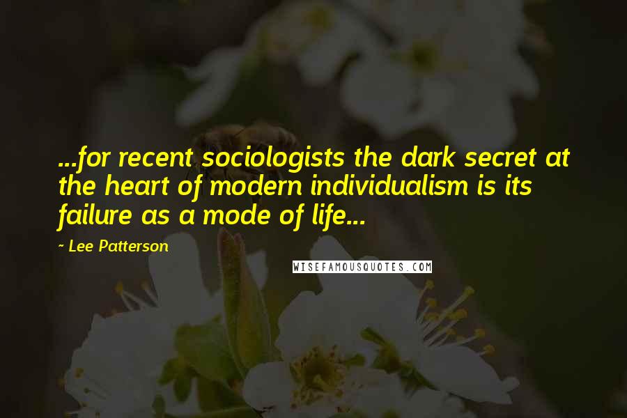 Lee Patterson Quotes: ...for recent sociologists the dark secret at the heart of modern individualism is its failure as a mode of life...