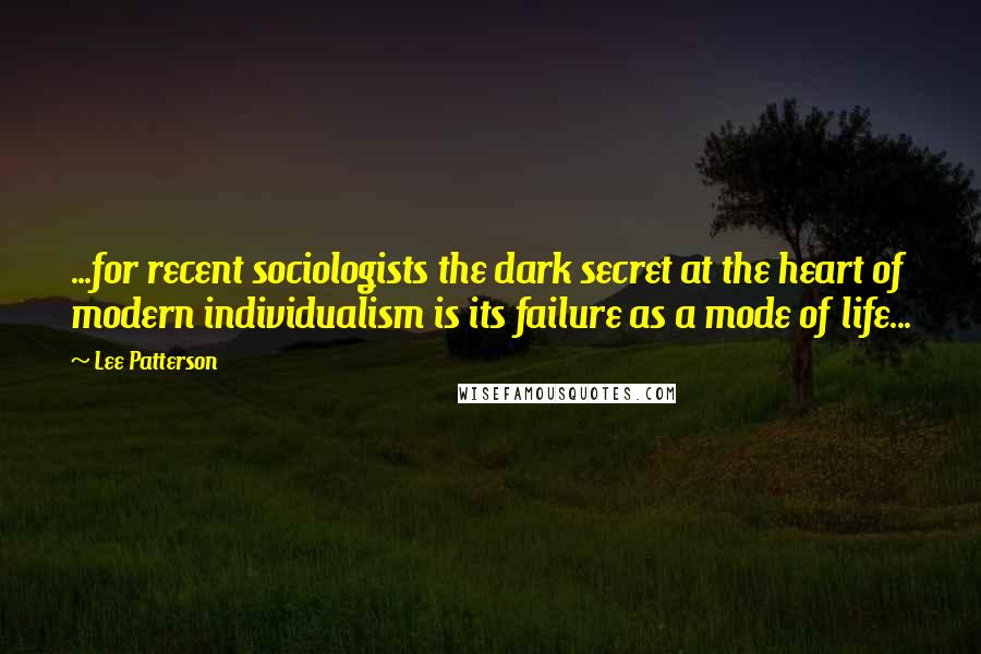 Lee Patterson Quotes: ...for recent sociologists the dark secret at the heart of modern individualism is its failure as a mode of life...