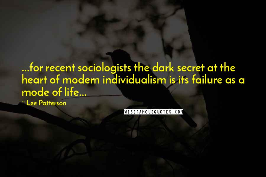 Lee Patterson Quotes: ...for recent sociologists the dark secret at the heart of modern individualism is its failure as a mode of life...