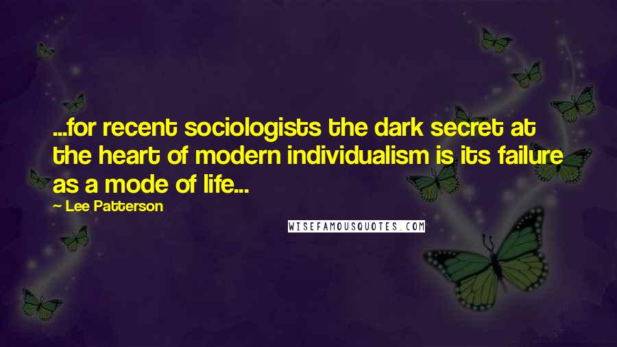 Lee Patterson Quotes: ...for recent sociologists the dark secret at the heart of modern individualism is its failure as a mode of life...