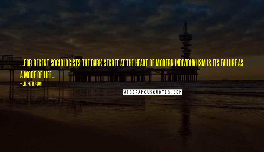 Lee Patterson Quotes: ...for recent sociologists the dark secret at the heart of modern individualism is its failure as a mode of life...