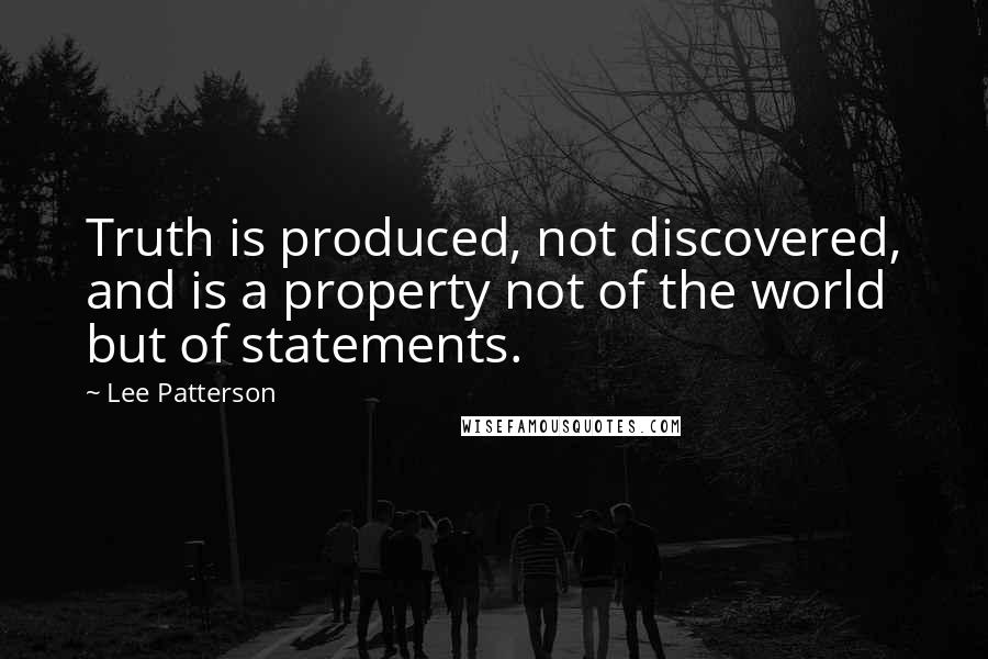 Lee Patterson Quotes: Truth is produced, not discovered, and is a property not of the world but of statements.