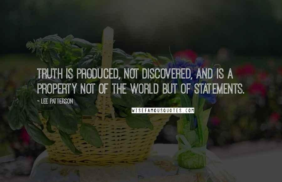 Lee Patterson Quotes: Truth is produced, not discovered, and is a property not of the world but of statements.