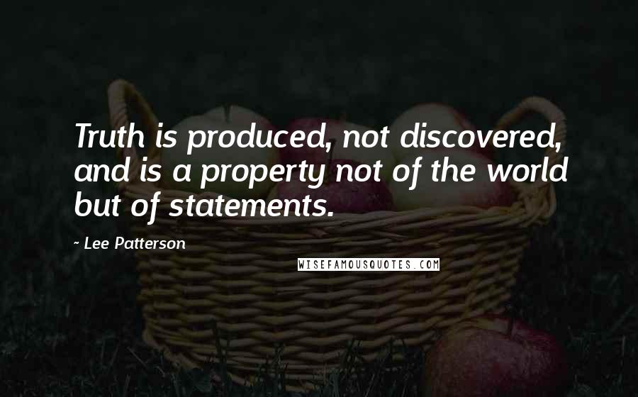 Lee Patterson Quotes: Truth is produced, not discovered, and is a property not of the world but of statements.