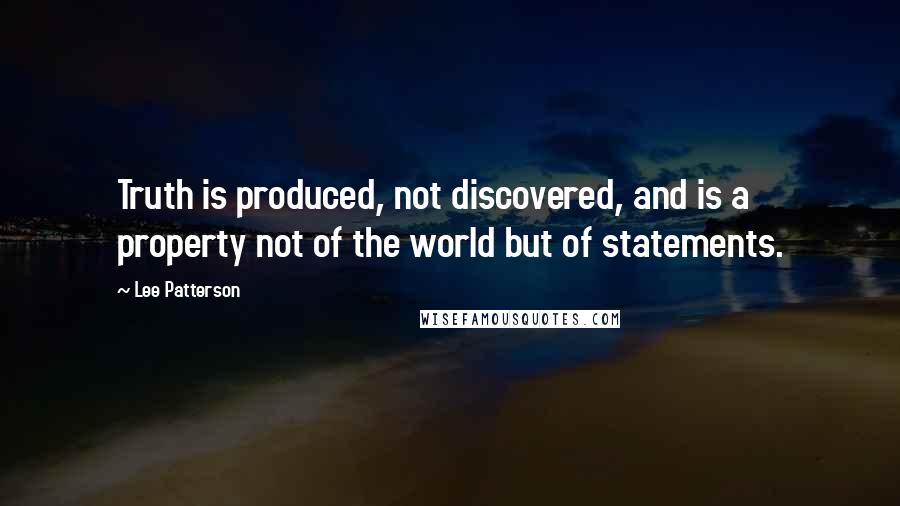 Lee Patterson Quotes: Truth is produced, not discovered, and is a property not of the world but of statements.