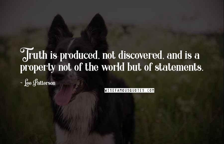 Lee Patterson Quotes: Truth is produced, not discovered, and is a property not of the world but of statements.