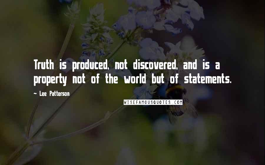 Lee Patterson Quotes: Truth is produced, not discovered, and is a property not of the world but of statements.