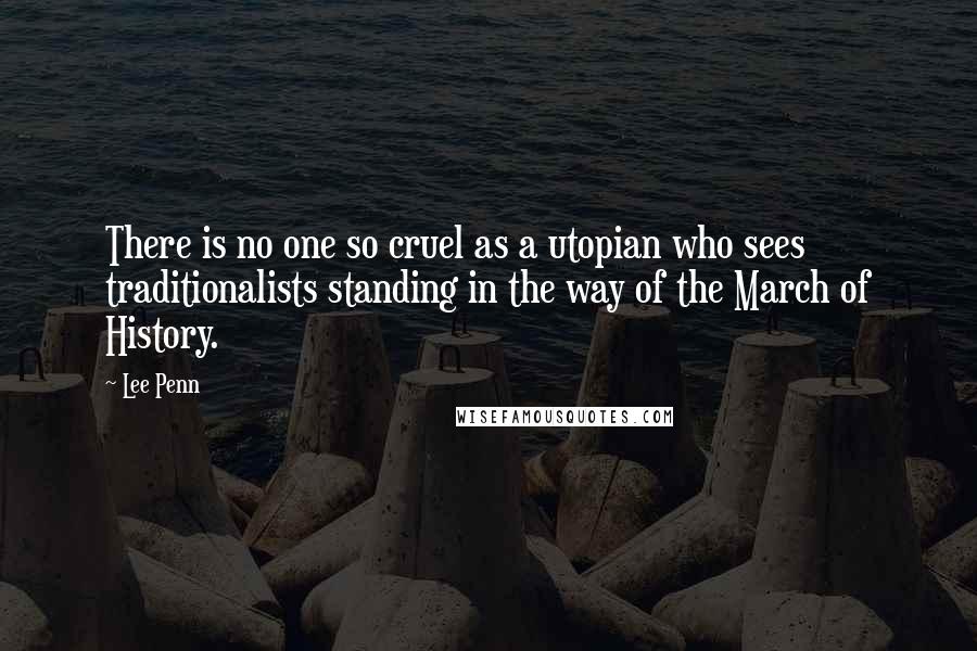 Lee Penn Quotes: There is no one so cruel as a utopian who sees traditionalists standing in the way of the March of History.