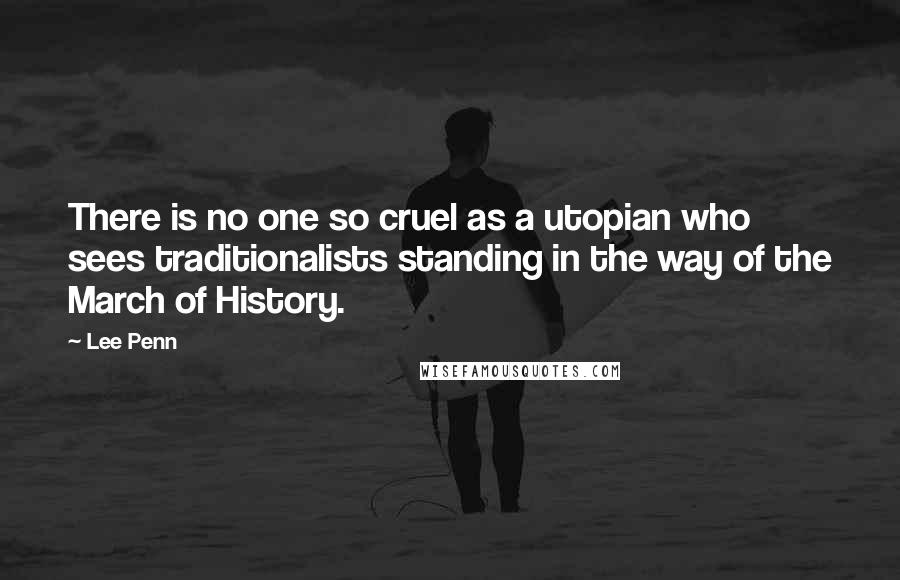 Lee Penn Quotes: There is no one so cruel as a utopian who sees traditionalists standing in the way of the March of History.