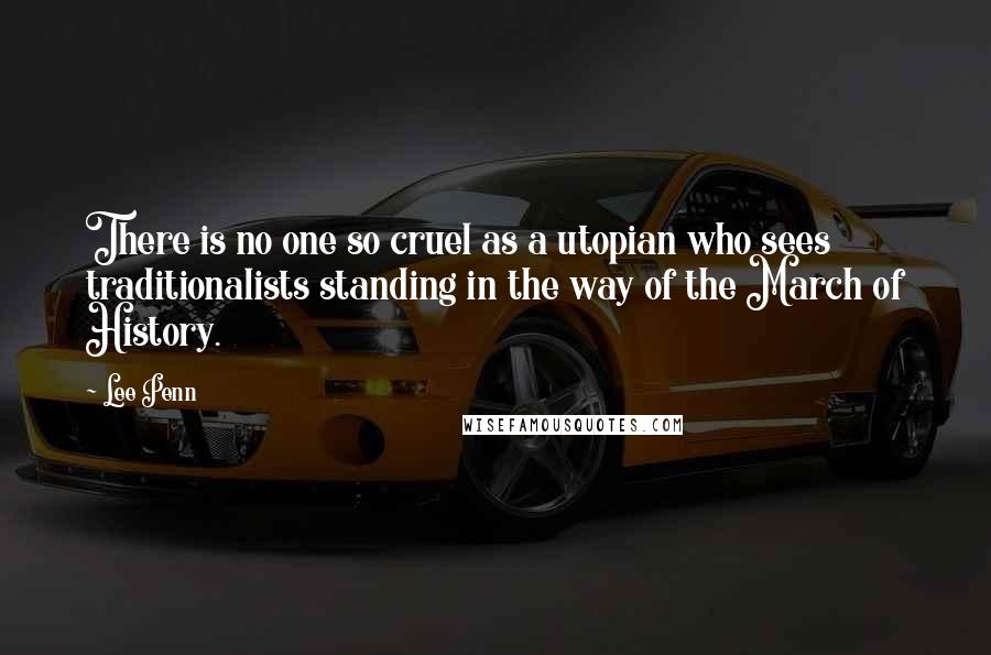 Lee Penn Quotes: There is no one so cruel as a utopian who sees traditionalists standing in the way of the March of History.