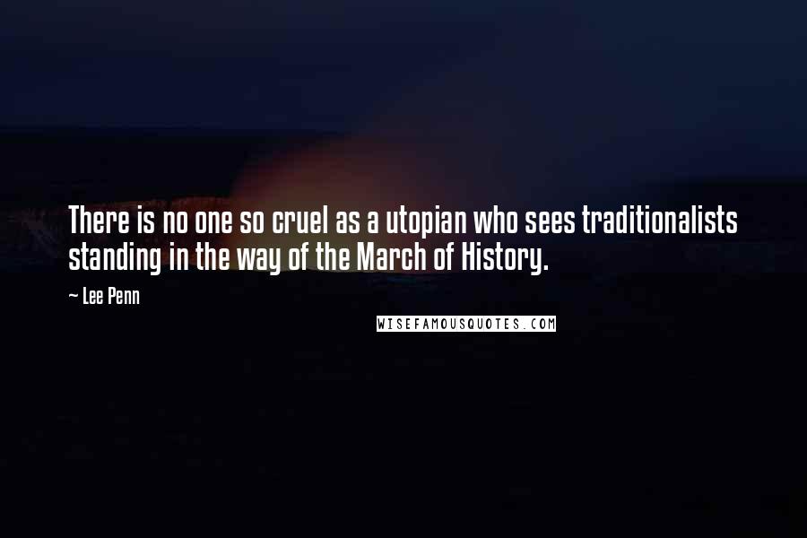 Lee Penn Quotes: There is no one so cruel as a utopian who sees traditionalists standing in the way of the March of History.