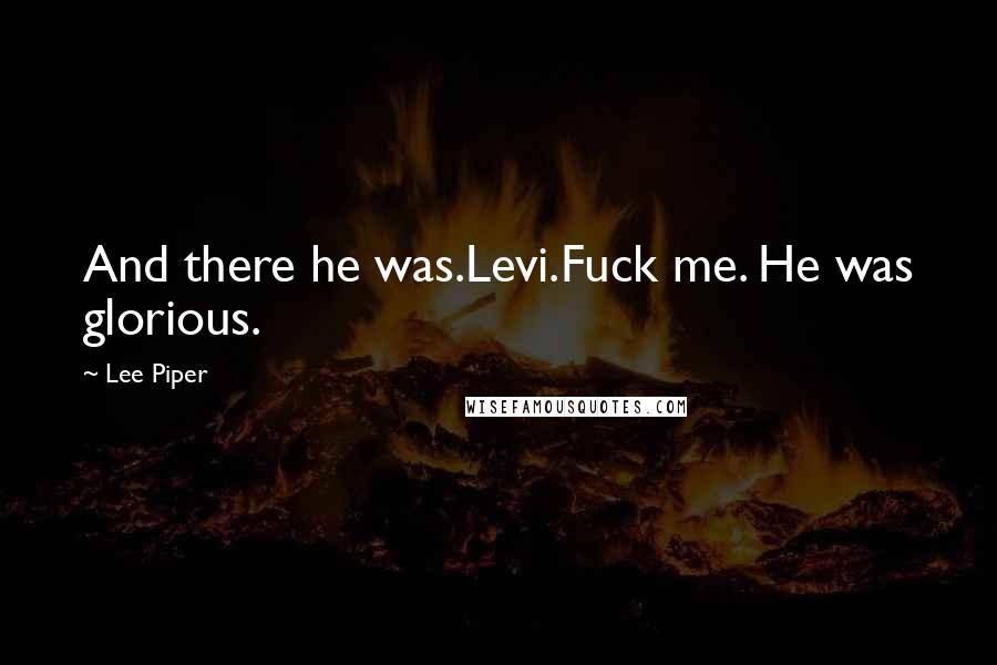 Lee Piper Quotes: And there he was.Levi.Fuck me. He was glorious.