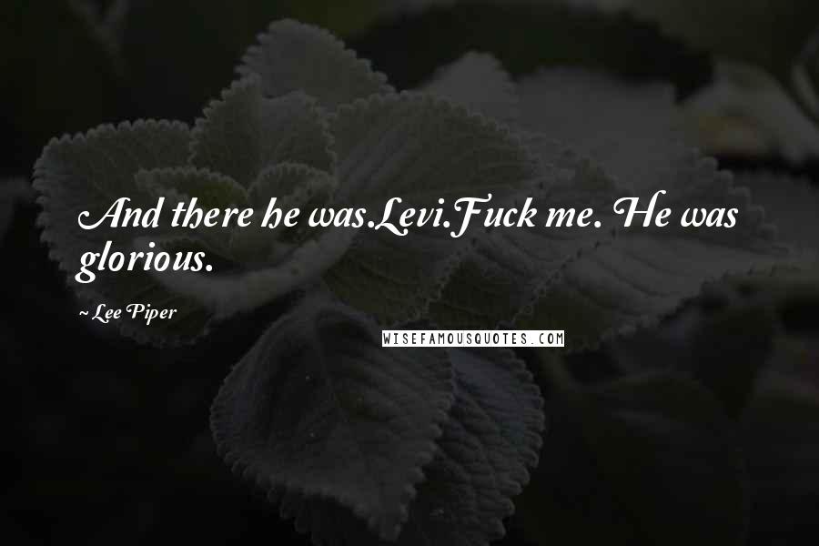 Lee Piper Quotes: And there he was.Levi.Fuck me. He was glorious.