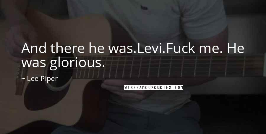 Lee Piper Quotes: And there he was.Levi.Fuck me. He was glorious.