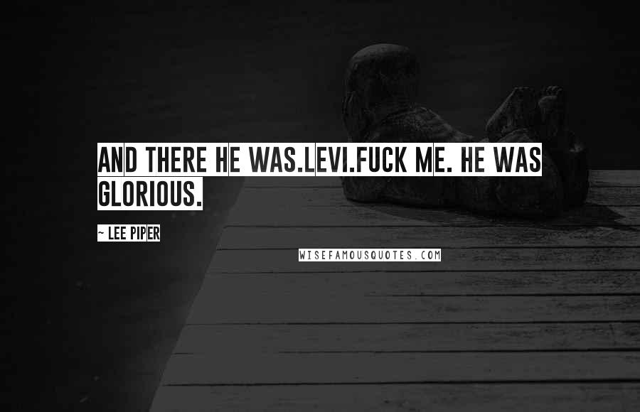 Lee Piper Quotes: And there he was.Levi.Fuck me. He was glorious.