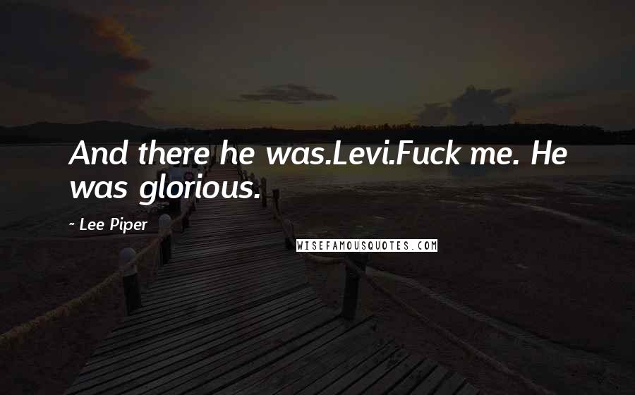 Lee Piper Quotes: And there he was.Levi.Fuck me. He was glorious.