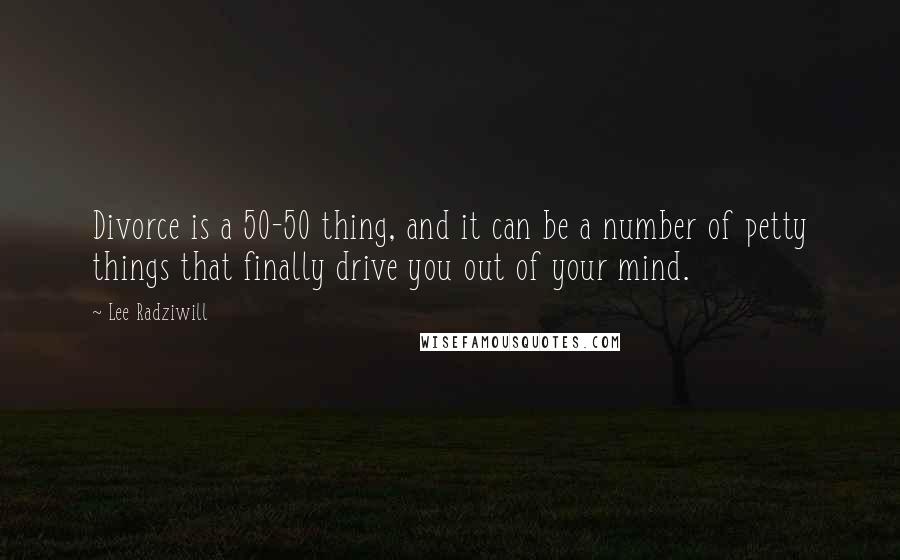Lee Radziwill Quotes: Divorce is a 50-50 thing, and it can be a number of petty things that finally drive you out of your mind.
