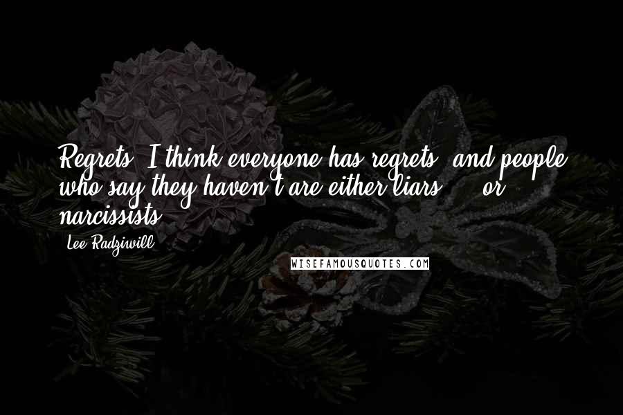 Lee Radziwill Quotes: Regrets? I think everyone has regrets, and people who say they haven't are either liars ... or narcissists.
