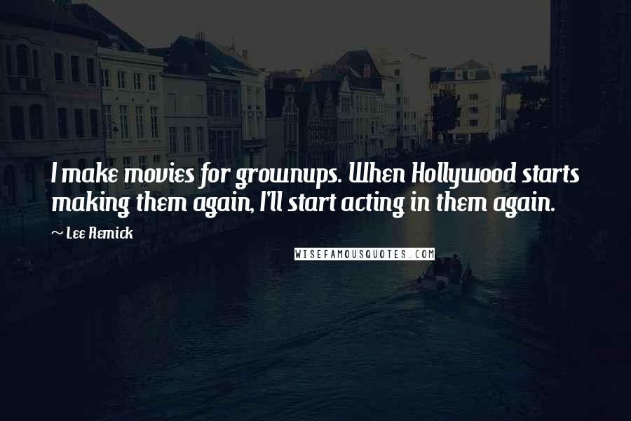 Lee Remick Quotes: I make movies for grownups. When Hollywood starts making them again, I'll start acting in them again.