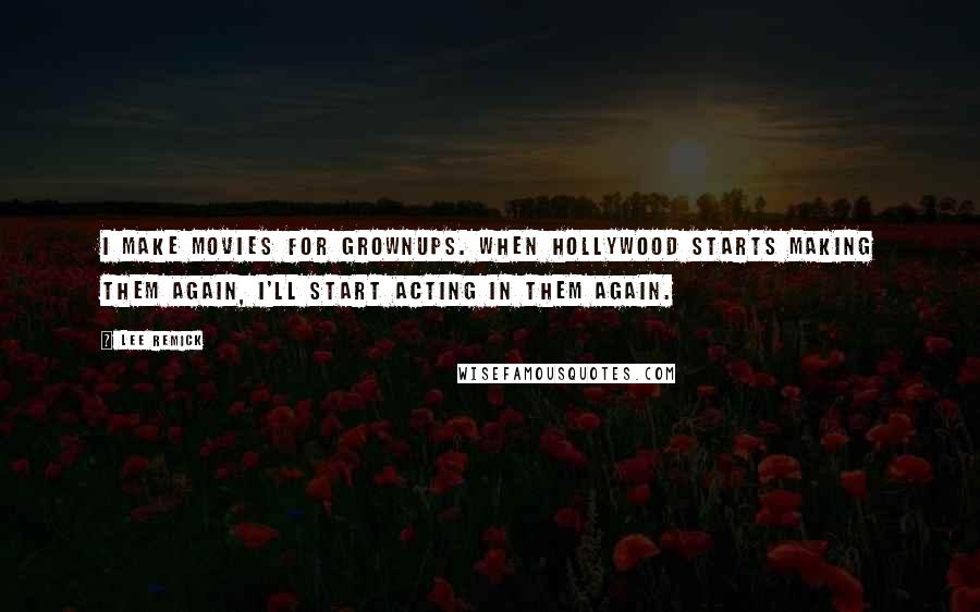 Lee Remick Quotes: I make movies for grownups. When Hollywood starts making them again, I'll start acting in them again.