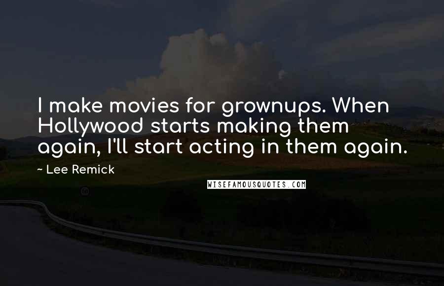 Lee Remick Quotes: I make movies for grownups. When Hollywood starts making them again, I'll start acting in them again.