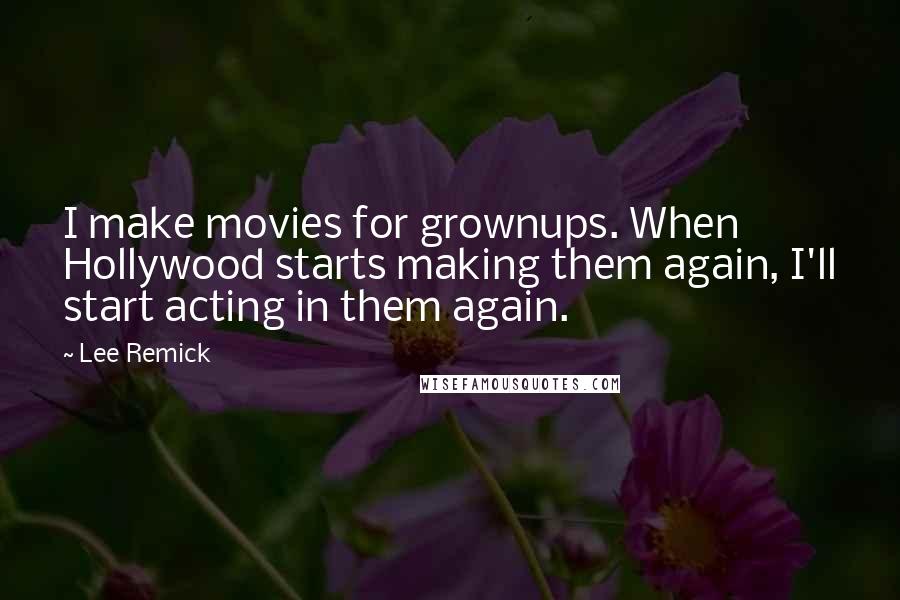 Lee Remick Quotes: I make movies for grownups. When Hollywood starts making them again, I'll start acting in them again.