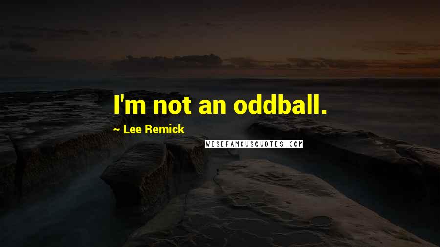 Lee Remick Quotes: I'm not an oddball.