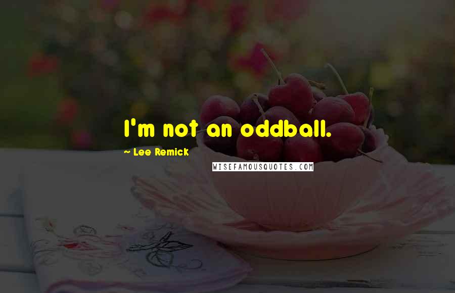 Lee Remick Quotes: I'm not an oddball.