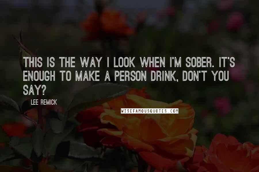 Lee Remick Quotes: This is the way I look when I'm sober. It's enough to make a person drink, don't you say?