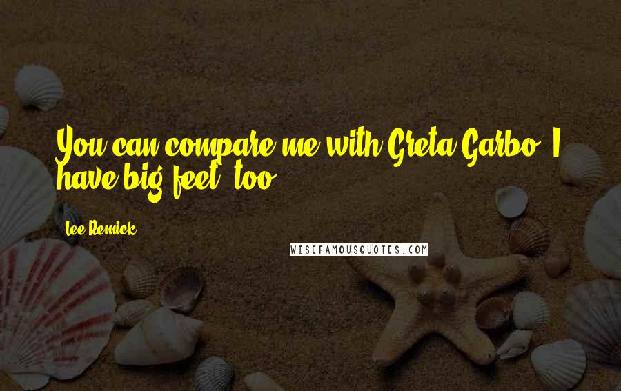 Lee Remick Quotes: You can compare me with Greta Garbo. I have big feet, too.