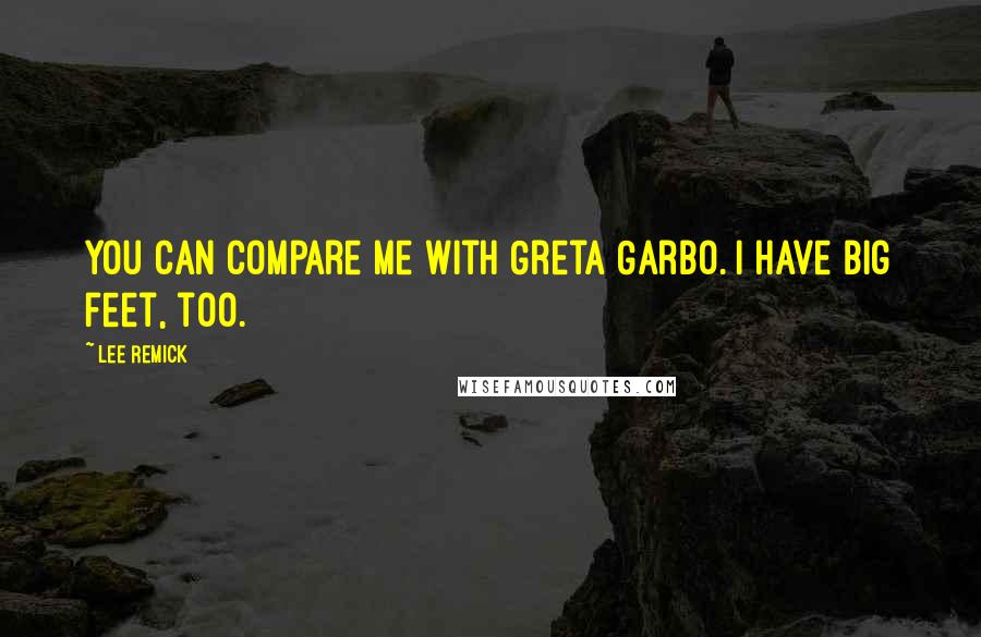 Lee Remick Quotes: You can compare me with Greta Garbo. I have big feet, too.