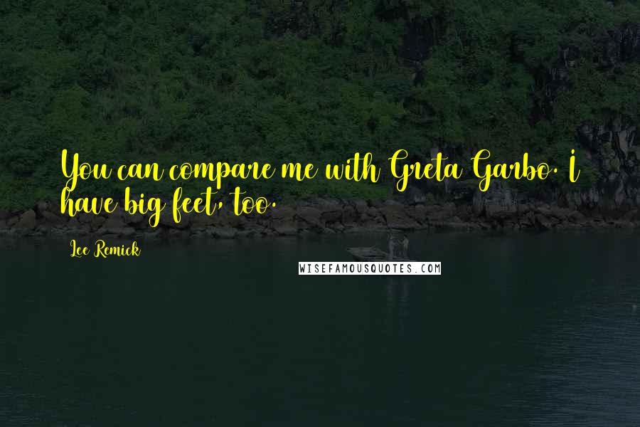 Lee Remick Quotes: You can compare me with Greta Garbo. I have big feet, too.